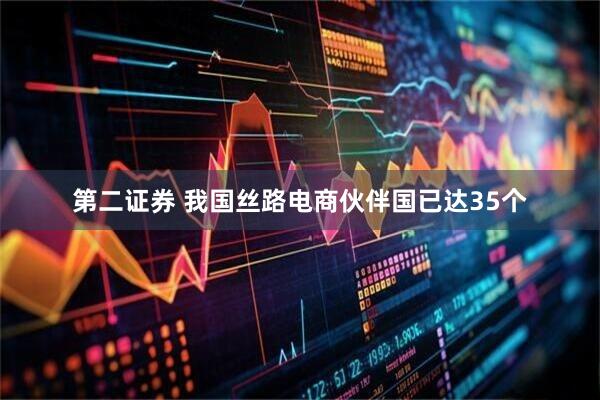 第二证券 我国丝路电商伙伴国已达35个