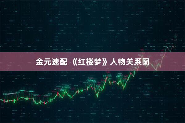 金元速配 《红楼梦》人物关系图